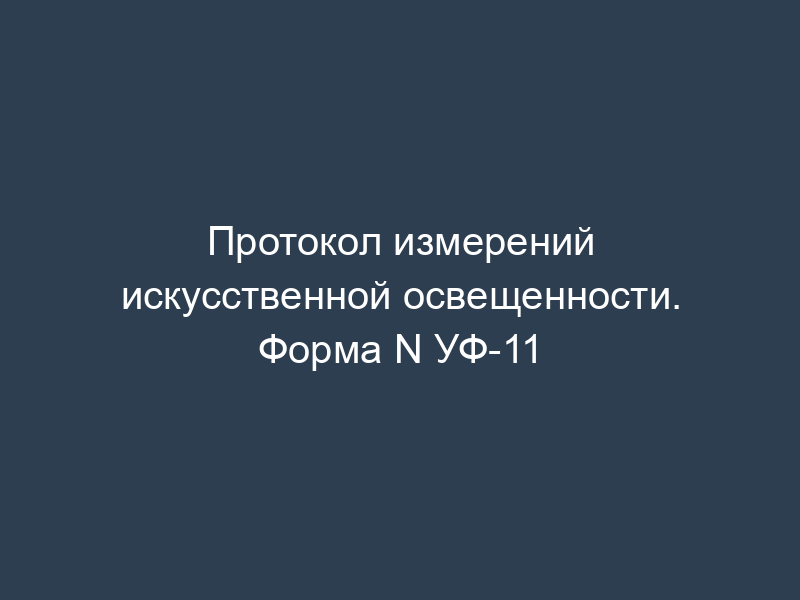 Протокол измерений искусственной освещенности. Форма N УФ-11