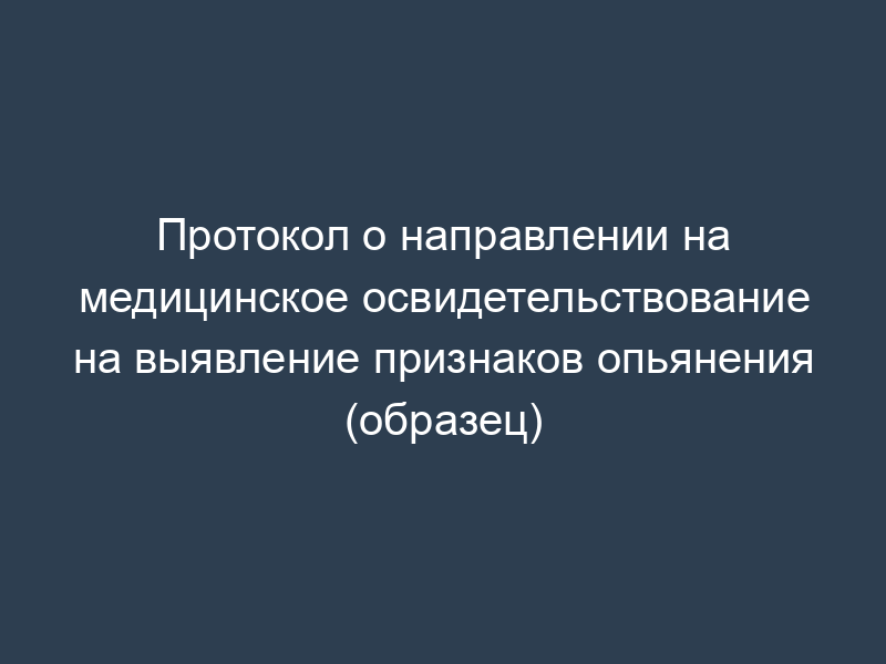 Протокол о направлении на медицинское освидетельствование на выявление признаков опьянения (образец)