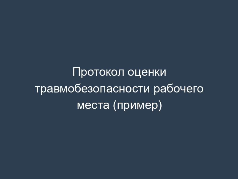Протокол оценки травмобезопасности рабочего места (пример)