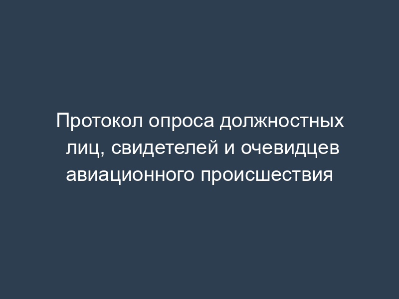 Протокол опроса должностных лиц, свидетелей и очевидцев авиационного происшествия