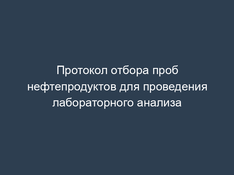 Протокол отбора проб нефтепродуктов для проведения лабораторного анализа