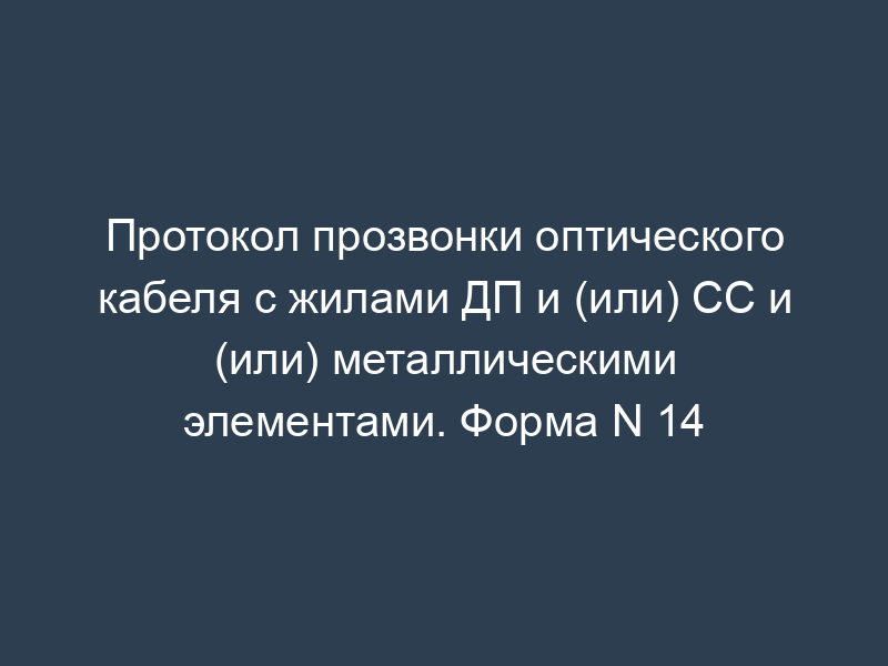 Протокол прозвонки оптического кабеля с жилами ДП и (или) СС и (или) металлическими элементами. Форма N 14