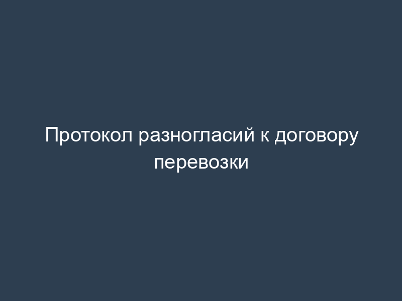 Протокол разногласий к договору перевозки