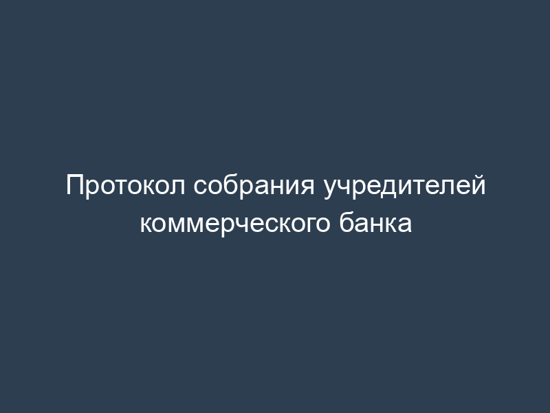 Протокол собрания учредителей коммерческого банка