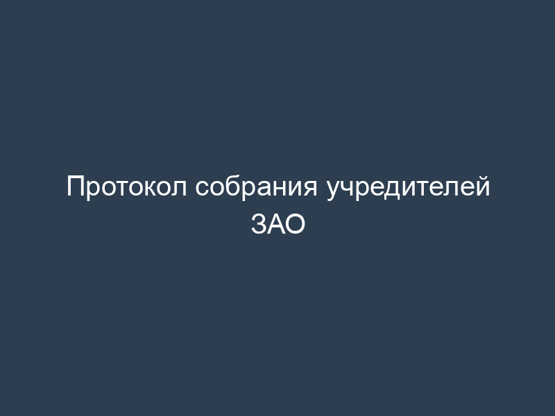 Протокол собрания учредителей ЗАО