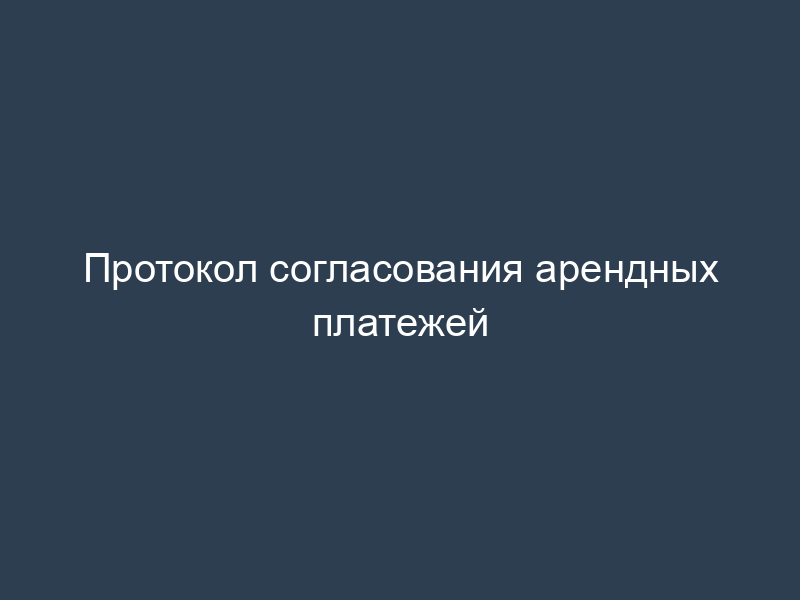 Протокол согласования арендных платежей