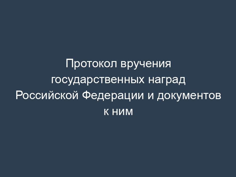 Протокол вручения государственных наград Российской Федерации и документов к ним
