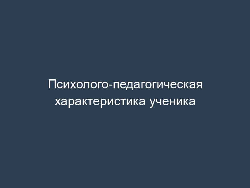 Психолого-педагогическая характеристика ученика