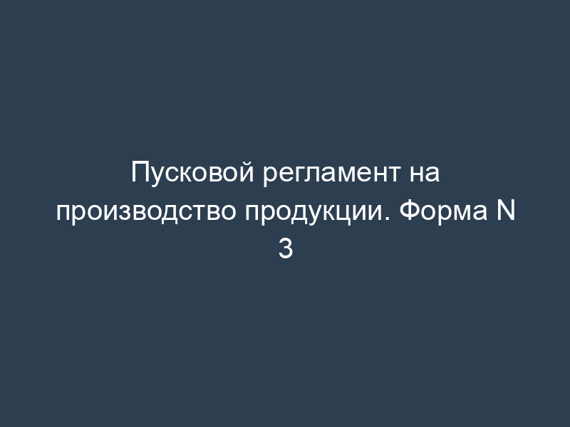 Пусковой регламент на производство продукции. Форма N 3