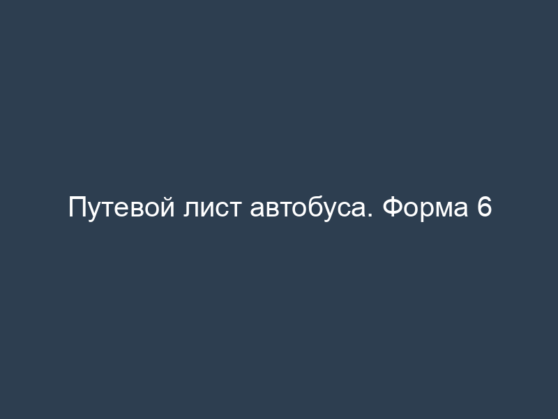 Путевой лист автобуса. Форма 6