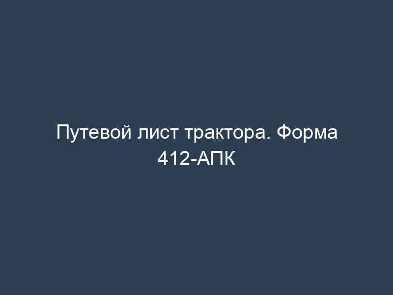 Путевой лист трактора. Форма 412-АПК