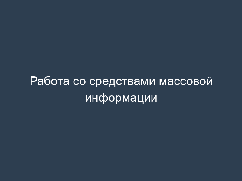 Работа со средствами массовой информации