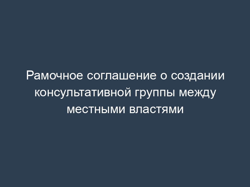 Рамочное соглашение о создании консультативной группы между местными властями