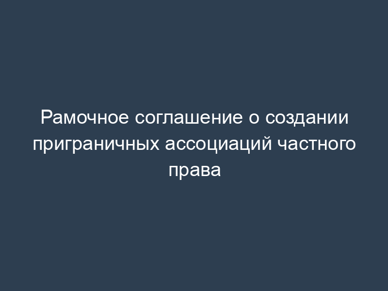 Рамочное соглашение о создании приграничных ассоциаций частного права