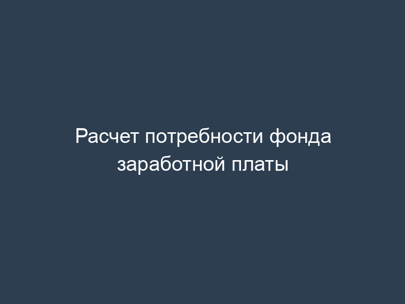 Расчет потребности фонда заработной платы