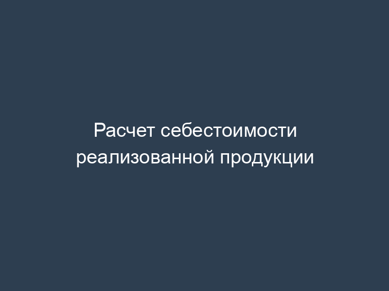 Расчет себестоимости реализованной продукции