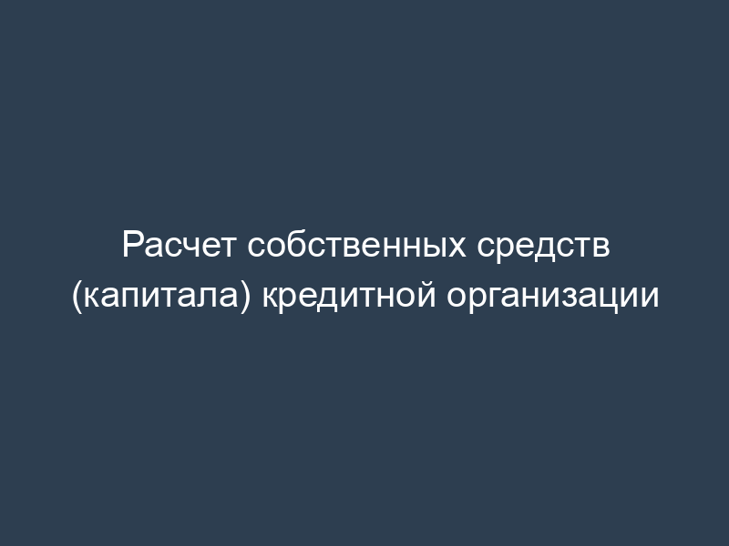 Расчет собственных средств (капитала) кредитной организации