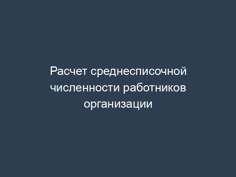 Расчет среднесписочной численности работников организации