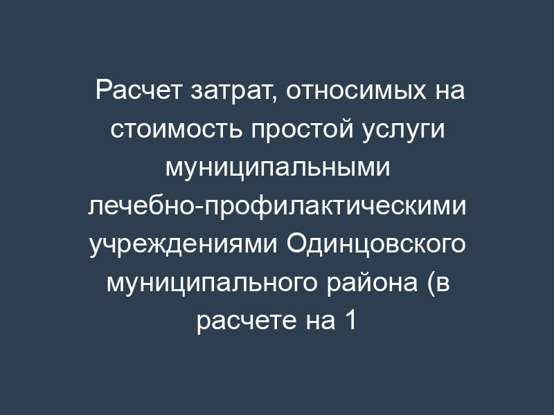Расчет затрат, относимых на стоимость простой услуги муниципальными лечебно-профилактическими учреждениями Одинцовского муниципального района (в расчете на 1 ует)
