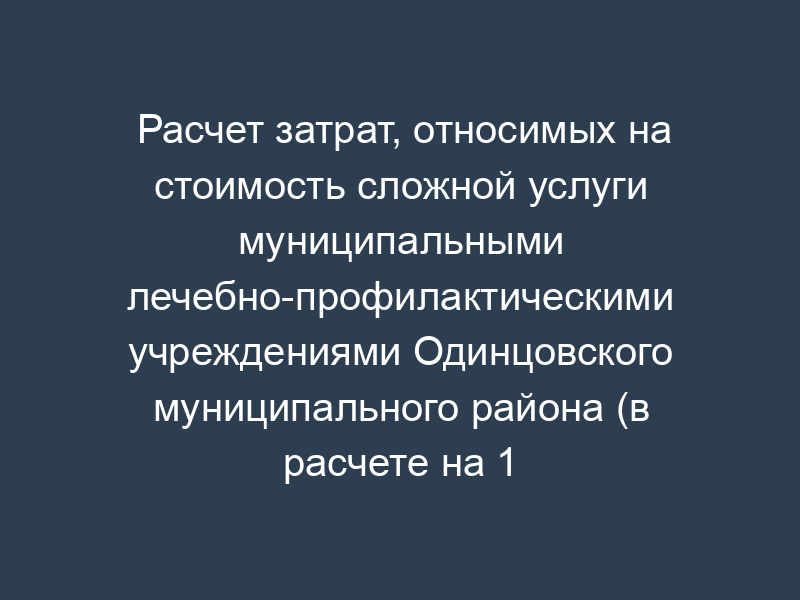 Расчет затрат, относимых на стоимость сложной услуги муниципальными лечебно-профилактическими учреждениями Одинцовского муниципального района (в расчете на 1 койко-день)