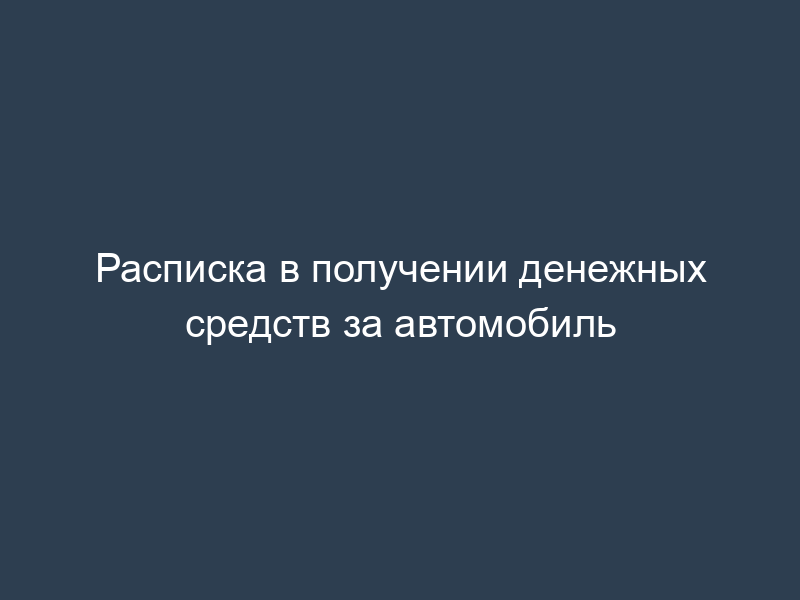 Расписка в получении денежных средств за автомобиль