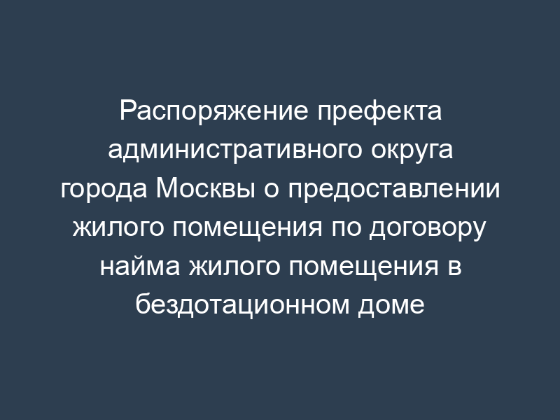 Распоряжение префекта административного округа города Москвы о предоставлении жилого помещения по договору найма жилого помещения в бездотационном доме (примерная форма)