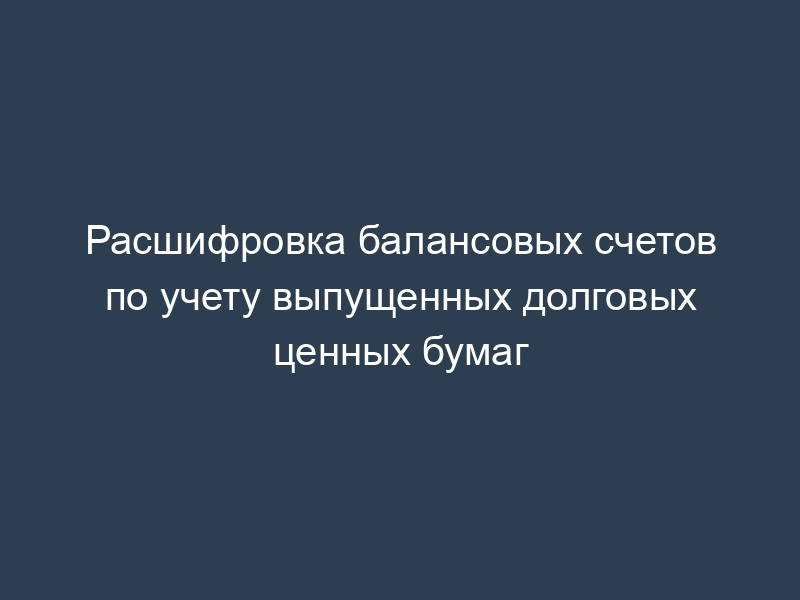 Расшифровка балансовых счетов по учету выпущенных долговых ценных бумаг