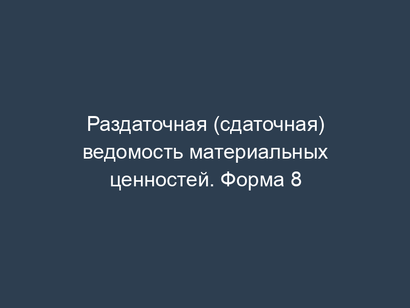Раздаточная (сдаточная) ведомость материальных ценностей. Форма 8