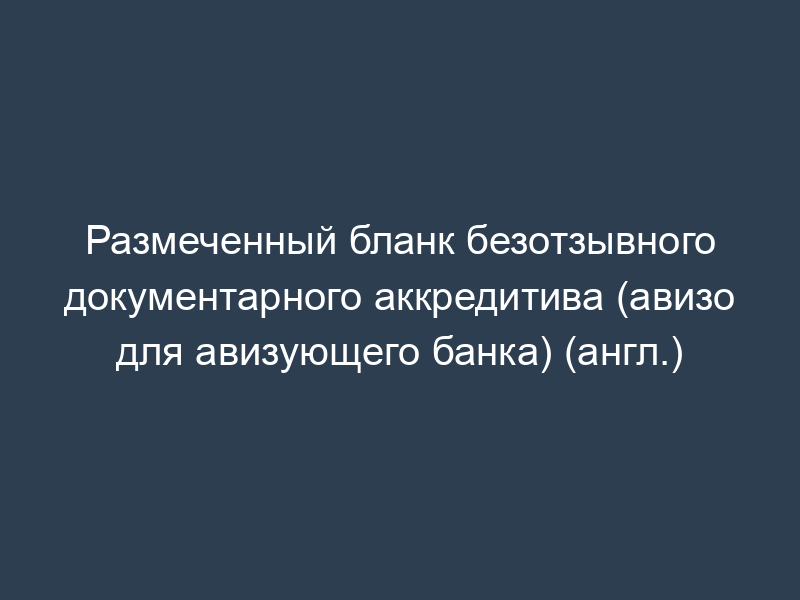 Размеченный бланк безотзывного документарного аккредитива (авизо для авизующего банка) (англ.)