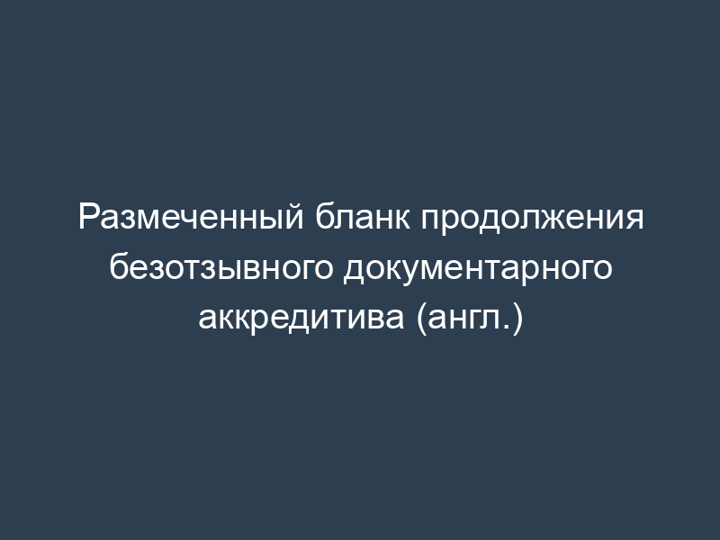 Размеченный бланк продолжения безотзывного документарного аккредитива (англ.)