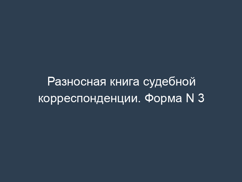 Разносная книга судебной корреспонденции. Форма N 3