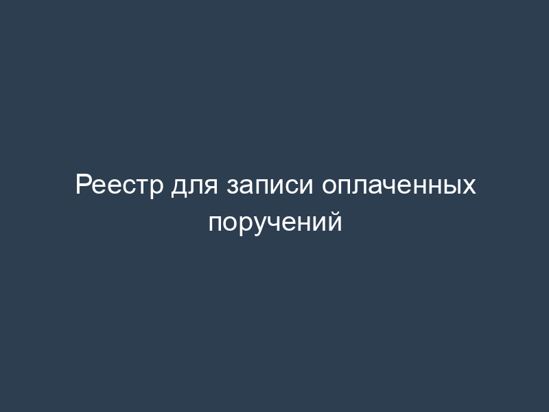 Реестр для записи оплаченных поручений