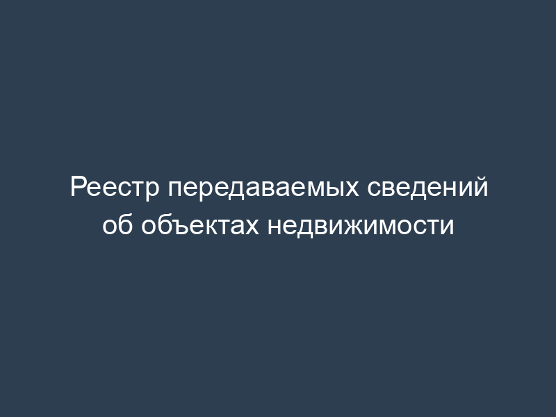 Реестр передаваемых сведений об объектах недвижимости