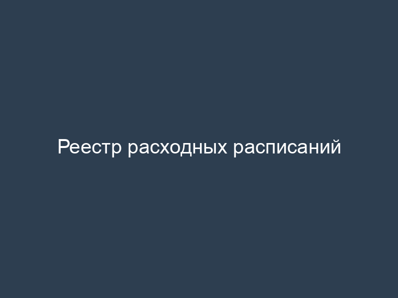 Реестр расходных расписаний