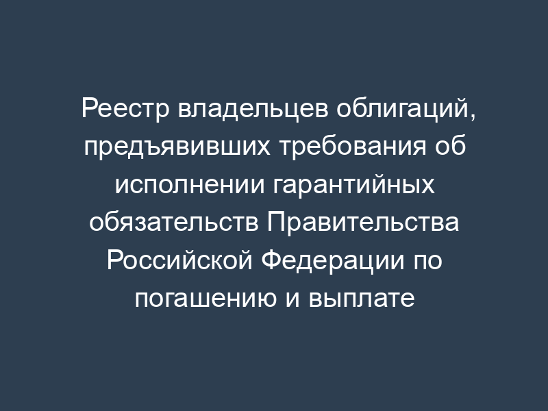 Реестр владельцев облигаций, предъявивших требования об исполнении гарантийных обязательств Правительства Российской Федерации по погашению и выплате купонного дохода по облигациям РАО "ВСМ