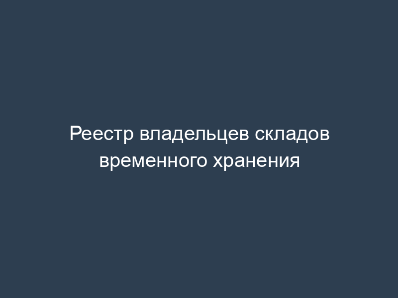 Реестр владельцев складов временного хранения