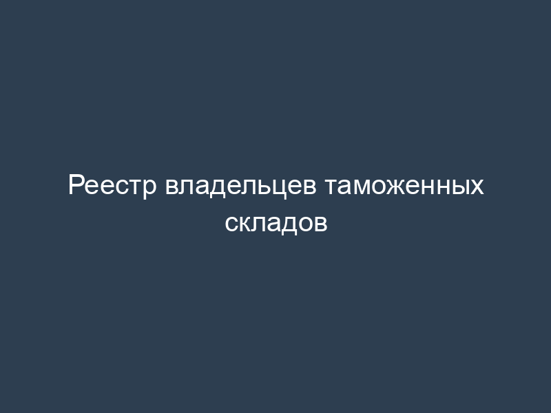 Реестр владельцев таможенных складов