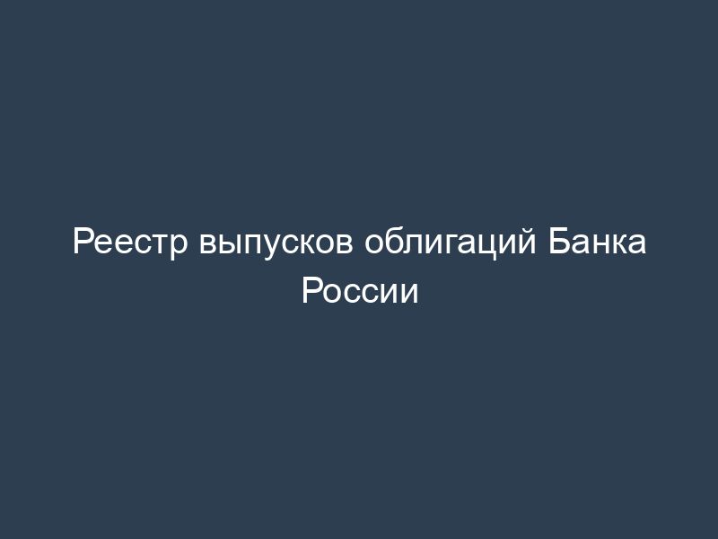 Реестр выпусков облигаций Банка России