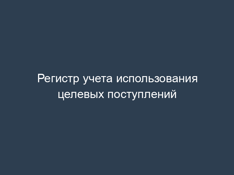 Регистр учета использования целевых поступлений