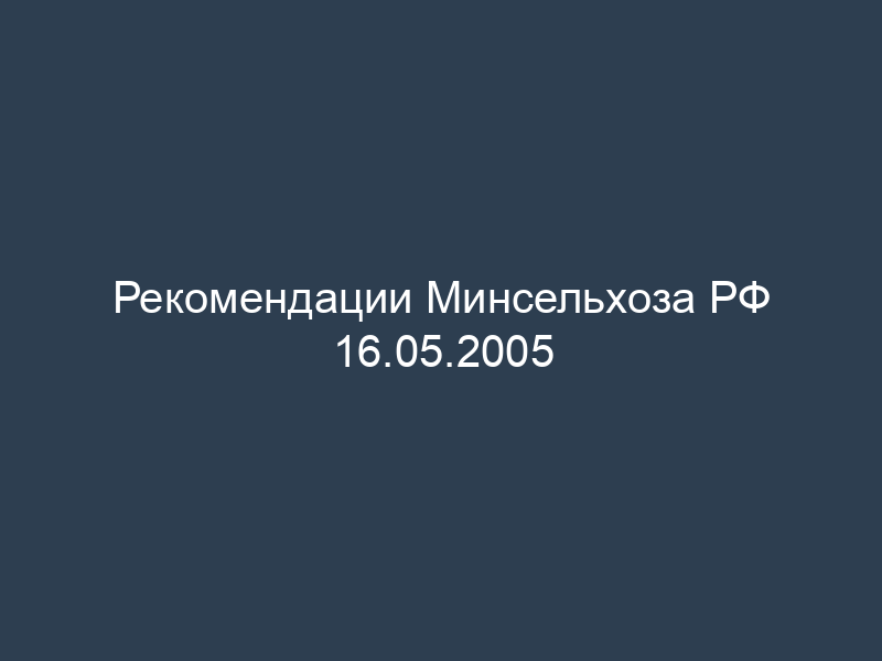 Рекомендации Минсельхоза РФ 16.05.2005