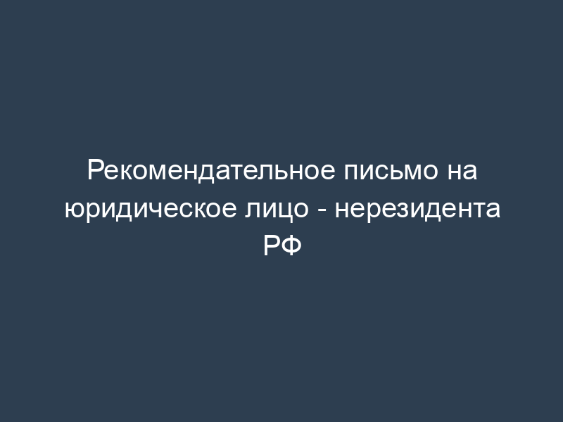 Рекомендательное письмо на юридическое лицо - нерезидента РФ
