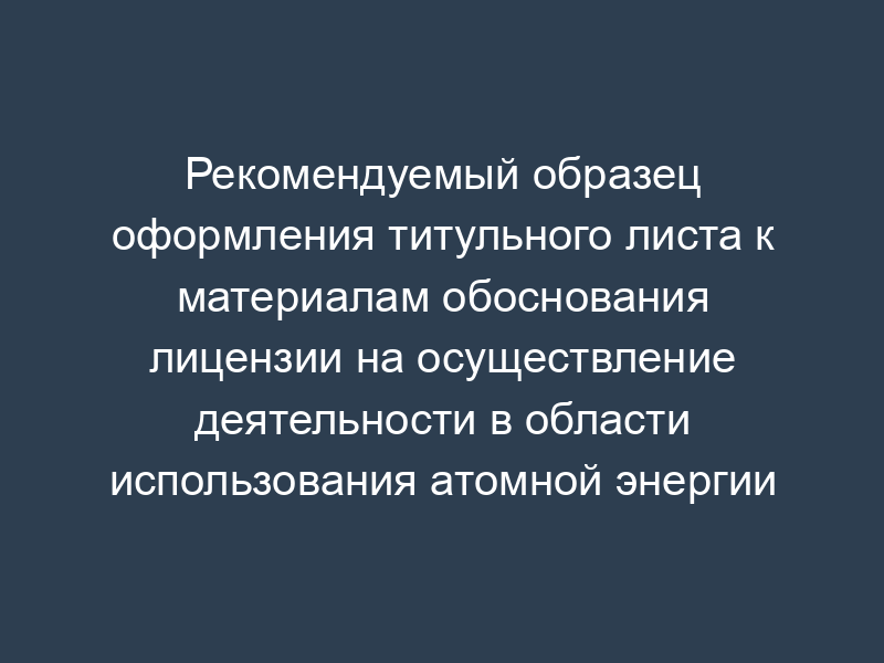 Рекомендуемый образец оформления титульного листа к материалам обоснования лицензии на осуществление деятельности в области использования атомной энергии