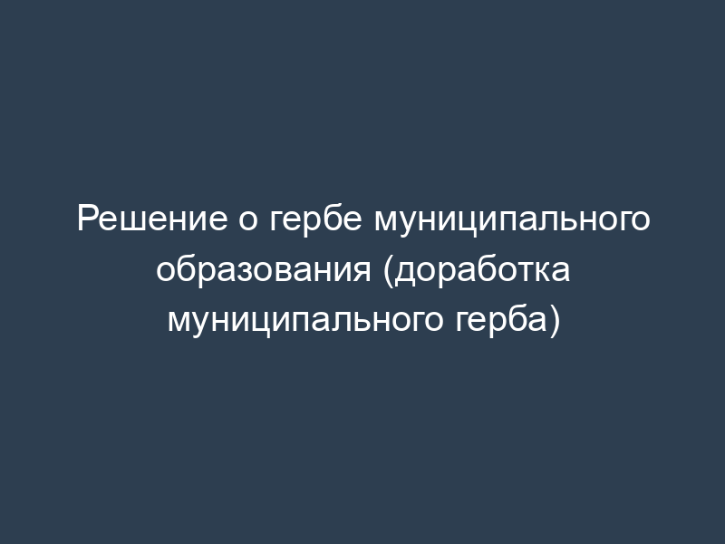 Решение о гербе муниципального образования (доработка муниципального герба)