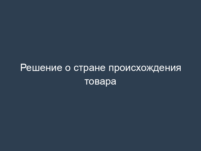 Решение о стране происхождения товара