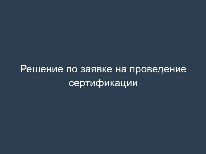 Решение по заявке на проведение сертификации