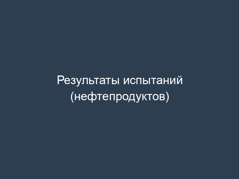 Результаты испытаний (нефтепродуктов)
