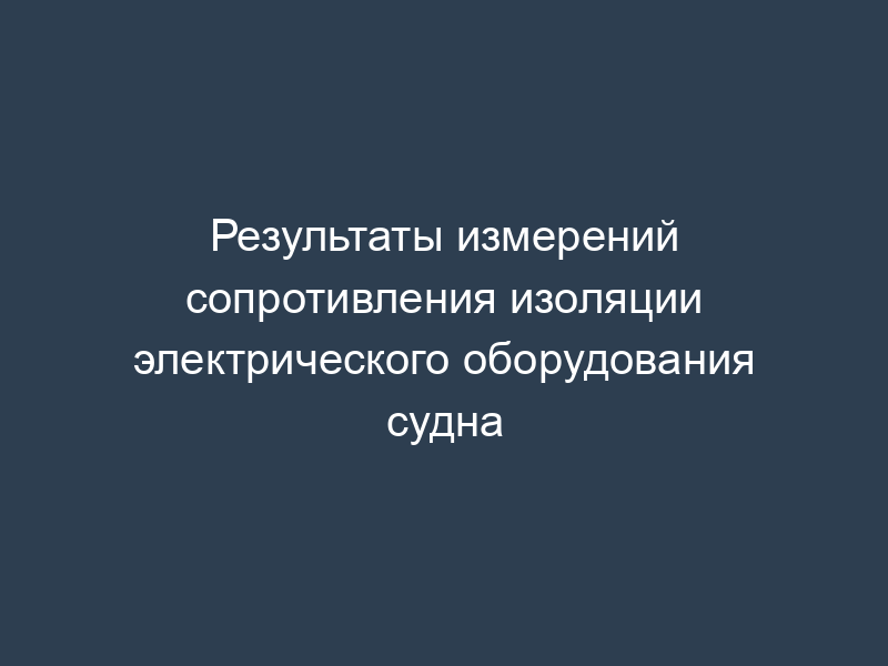 Результаты измерений сопротивления изоляции электрического оборудования судна