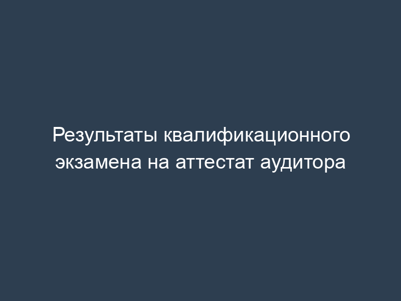 Результаты квалификационного экзамена на аттестат аудитора