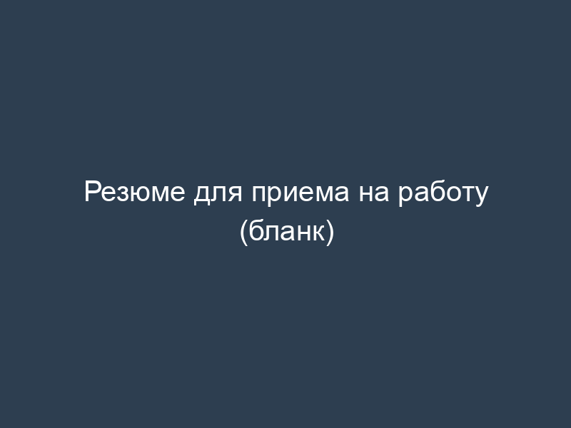 Резюме для приема на работу (бланк)