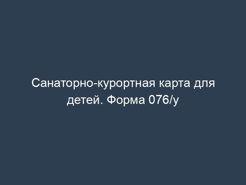 Санаторно-курортная карта для детей. Форма 076/у